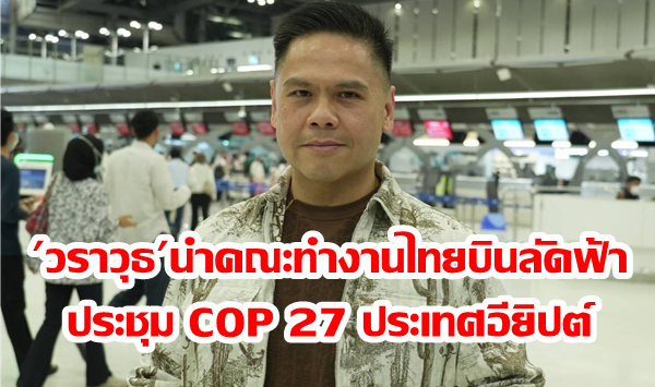 ‘วราวุธ’นำคณะทำงานไทยบินลัดฟ้า ประชุม COP 27 ที่เมืองชาร์ม เอล ชีค ประเทศอียิปต์